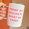 I Think My Soulmate Might Be Carbs Mug