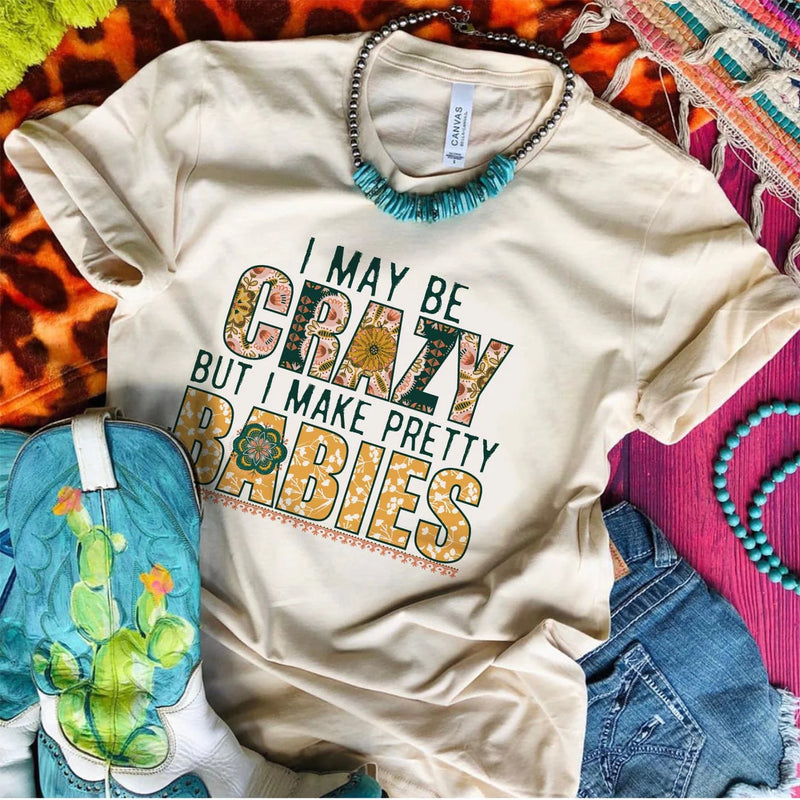 I May Be Crazy But I Make Pretty Babies Tee
