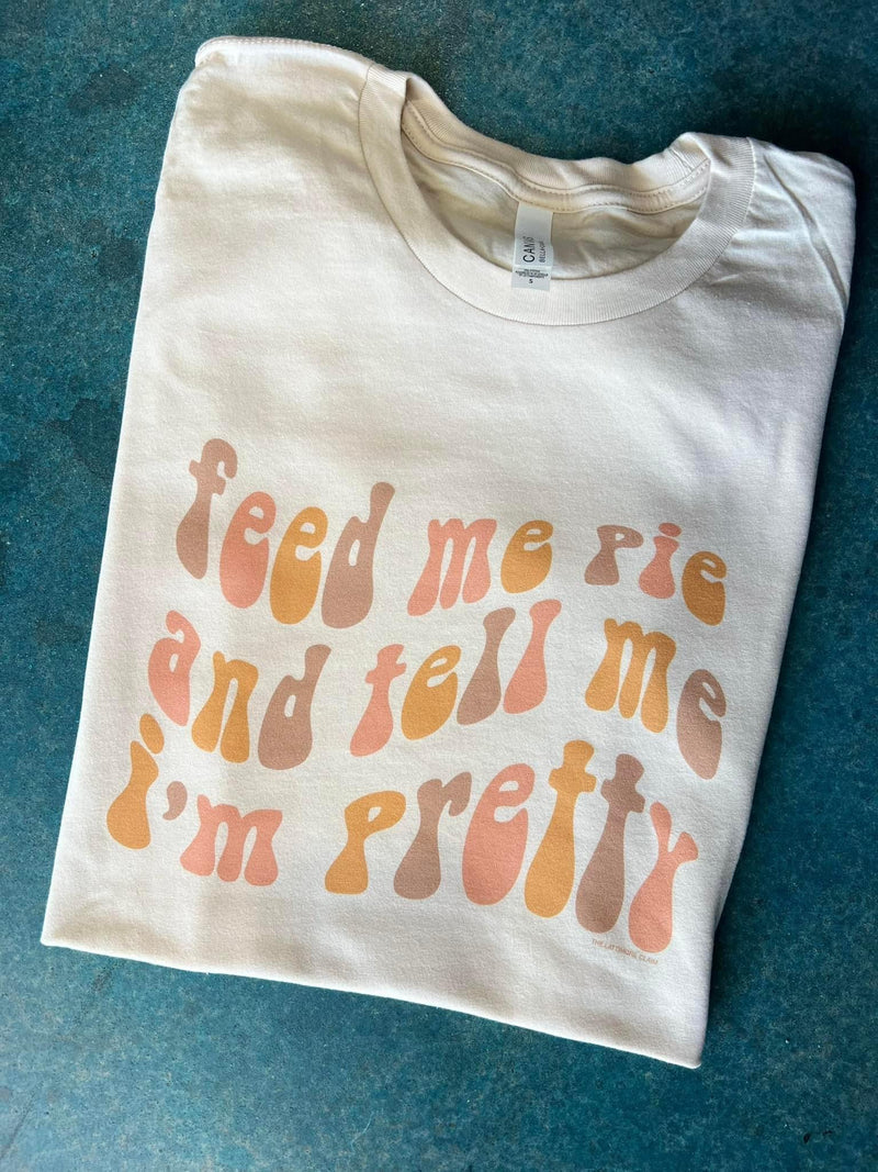 Feed Me Pie and Tell Me I’m Pretty Tee