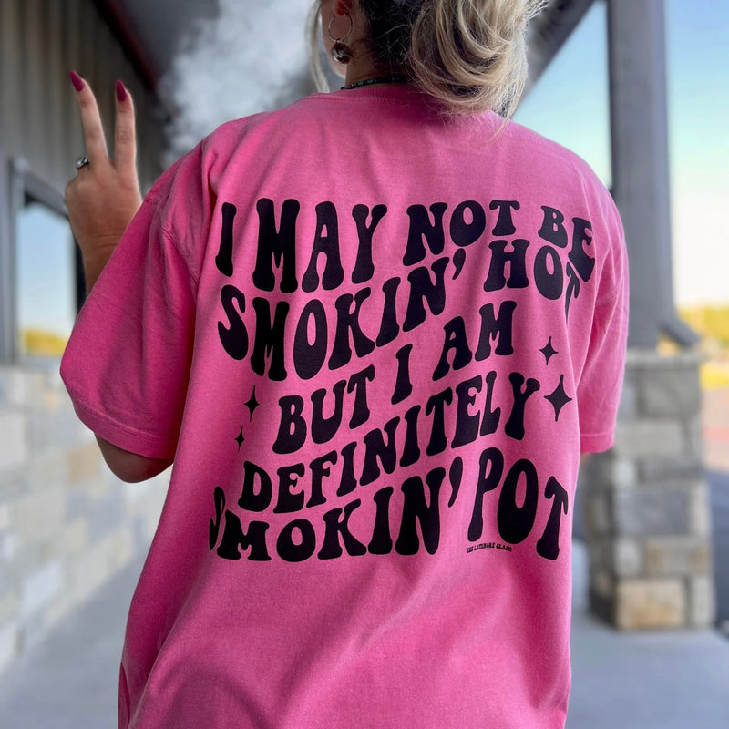 I May Not Being Smokin’ Hot But I’m Definitely Smokin’ Pot Tee (Multiple Colors)
